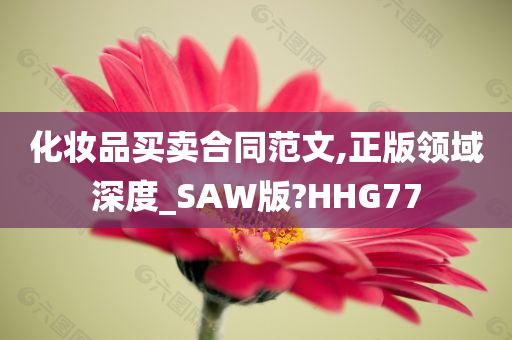 化妆品买卖合同范文,正版领域深度_SAW版?HHG77