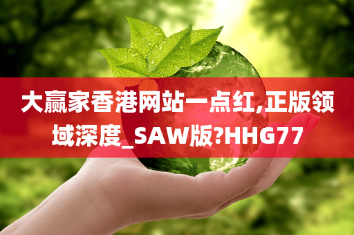 大赢家香港网站一点红,正版领域深度_SAW版?HHG77