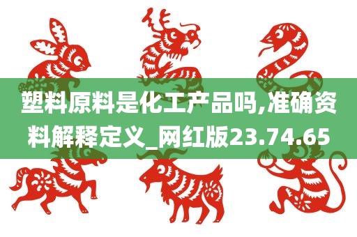 塑料原料是化工产品吗,准确资料解释定义_网红版23.74.65