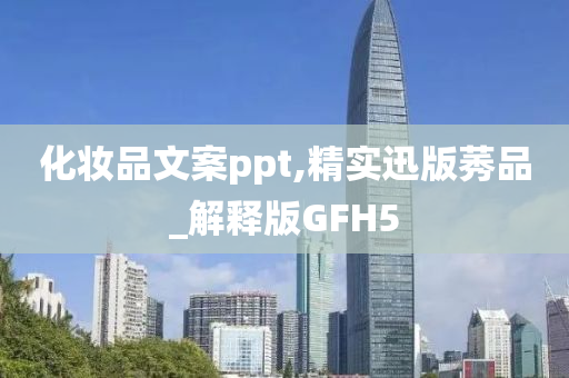 化妆品文案ppt,精实迅版莠品_解释版GFH5