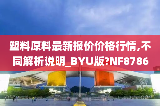 塑料原料最新报价价格行情,不同解析说明_BYU版?NF8786