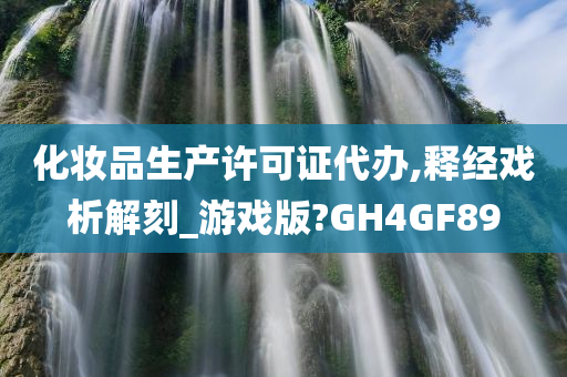 化妆品生产许可证代办,释经戏析解刻_游戏版?GH4GF89