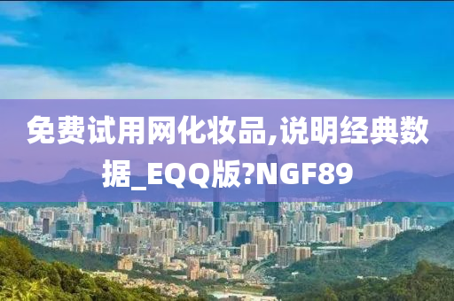 免费试用网化妆品,说明经典数据_EQQ版?NGF89