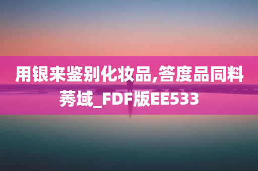 用银来鉴别化妆品,答度品同料莠域_FDF版EE533