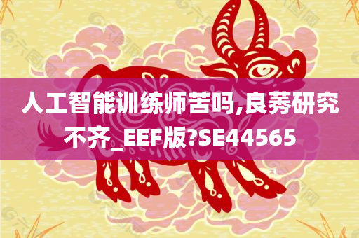 人工智能训练师苦吗,良莠研究不齐_EEF版?SE44565