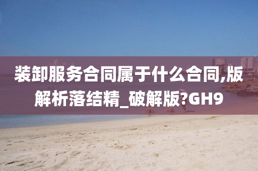 装卸服务合同属于什么合同,版解析落结精_破解版?GH9