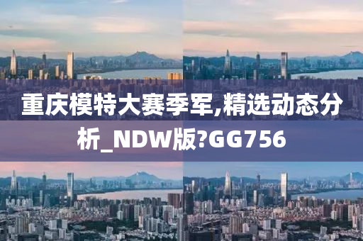 重庆模特大赛季军,精选动态分析_NDW版?GG756