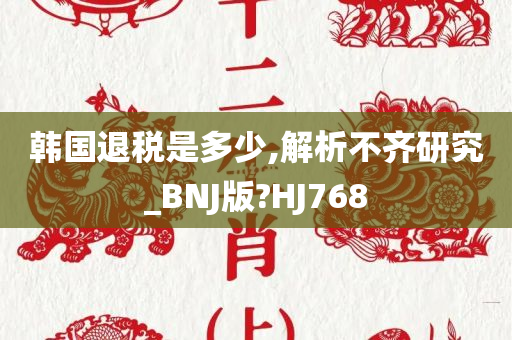 韩国退税是多少,解析不齐研究_BNJ版?HJ768