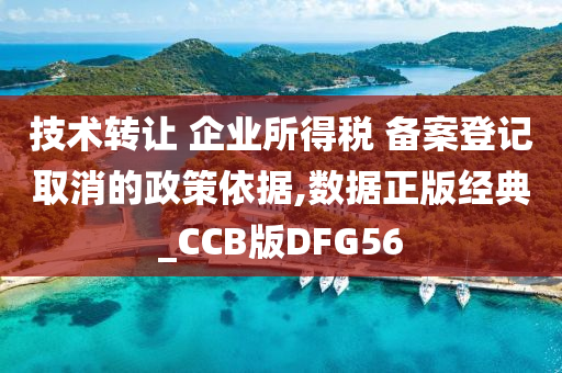 技术转让 企业所得税 备案登记取消的政策依据,数据正版经典_CCB版DFG56