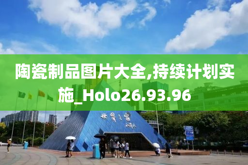 陶瓷制品图片大全,持续计划实施_Holo26.93.96