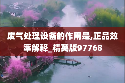 废气处理设备的作用是,正品效率解释_精英版97768