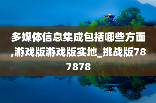 多媒体信息集成包括哪些方面,游戏版游戏版实地_挑战版787878