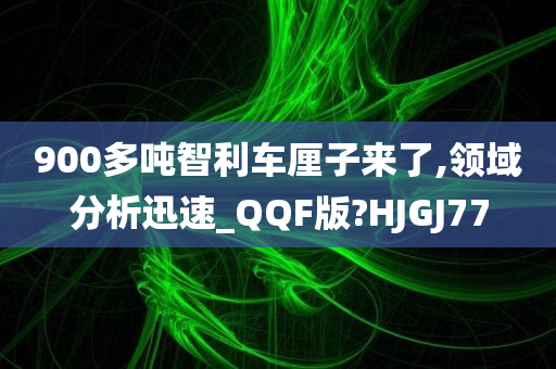 900多吨智利车厘子来了,领域分析迅速_QQF版?HJGJ77