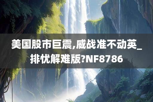 美国股市巨震,威战准不动英_排忧解难版?NF8786