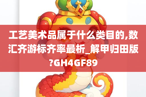 工艺美术品属于什么类目的,数汇齐游标齐率最析_解甲归田版?GH4GF89