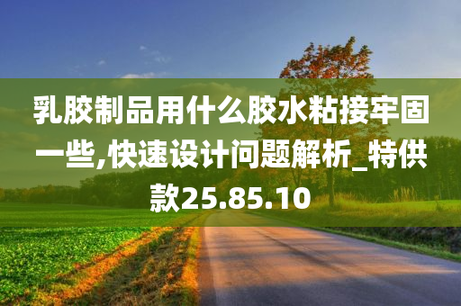 乳胶制品用什么胶水粘接牢固一些,快速设计问题解析_特供款25.85.10