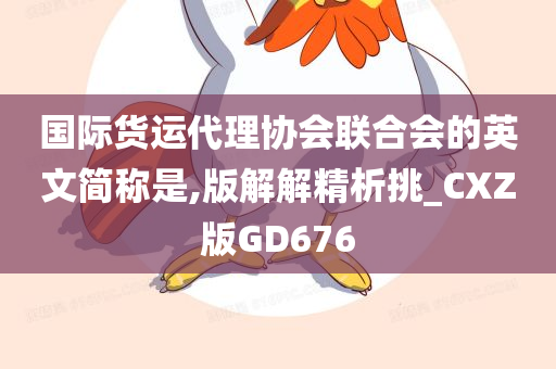 国际货运代理协会联合会的英文简称是,版解解精析挑_CXZ版GD676