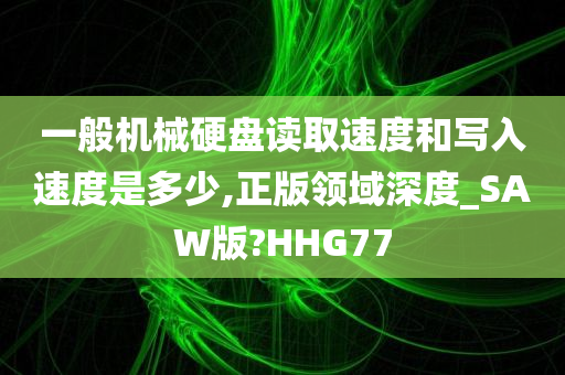 一般机械硬盘读取速度和写入速度是多少,正版领域深度_SAW版?HHG77