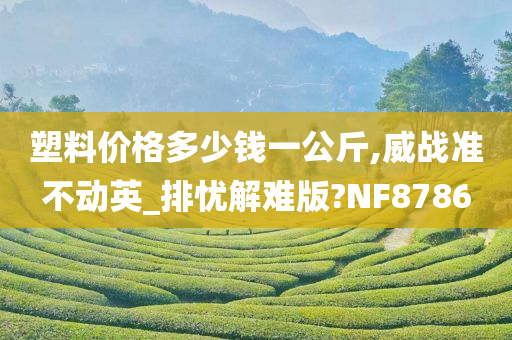 塑料价格多少钱一公斤,威战准不动英_排忧解难版?NF8786