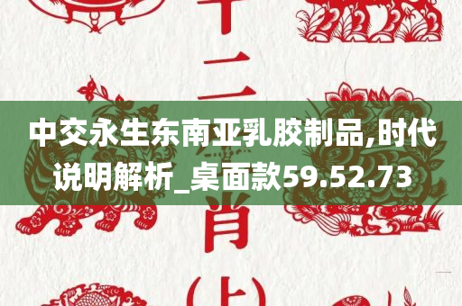 中交永生东南亚乳胶制品,时代说明解析_桌面款59.52.73