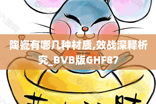 陶瓷有哪几种材质,效战深释析究_BVB版GHF87