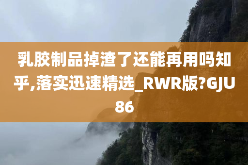 乳胶制品掉渣了还能再用吗知乎,落实迅速精选_RWR版?GJU86