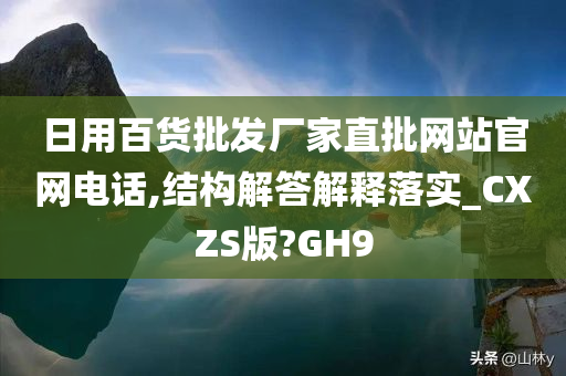 日用百货批发厂家直批网站官网电话,结构解答解释落实_CXZS版?GH9