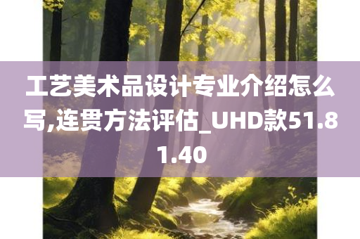 工艺美术品设计专业介绍怎么写,连贯方法评估_UHD款51.81.40