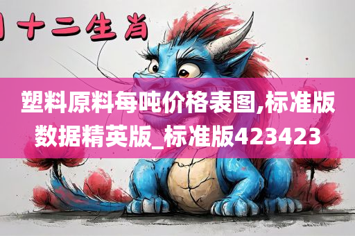 塑料原料每吨价格表图,标准版数据精英版_标准版423423