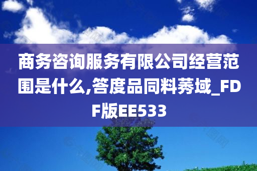 商务咨询服务有限公司经营范围是什么,答度品同料莠域_FDF版EE533