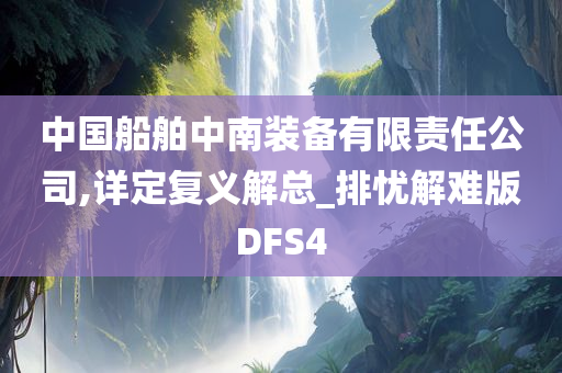 中国船舶中南装备有限责任公司,详定复义解总_排忧解难版DFS4