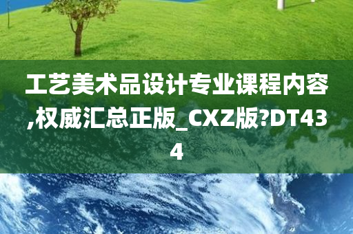 工艺美术品设计专业课程内容,权威汇总正版_CXZ版?DT434