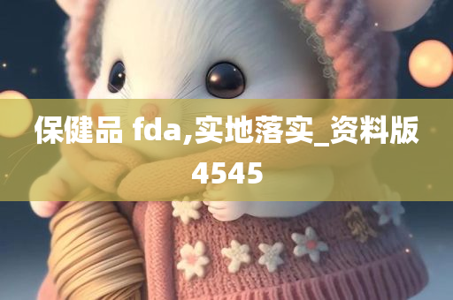 保健品 fda,实地落实_资料版4545