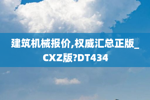 建筑机械报价,权威汇总正版_CXZ版?DT434