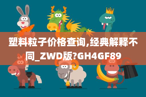 塑料粒子价格查询,经典解释不同_ZWD版?GH4GF89