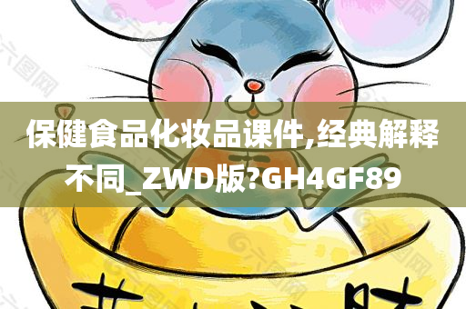 保健食品化妆品课件,经典解释不同_ZWD版?GH4GF89