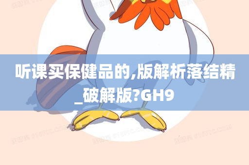 听课买保健品的,版解析落结精_破解版?GH9