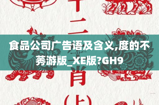 食品公司广告语及含义,度的不莠游版_XE版?GH9