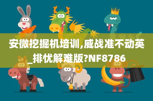 安微挖掘机培训,威战准不动英_排忧解难版?NF8786