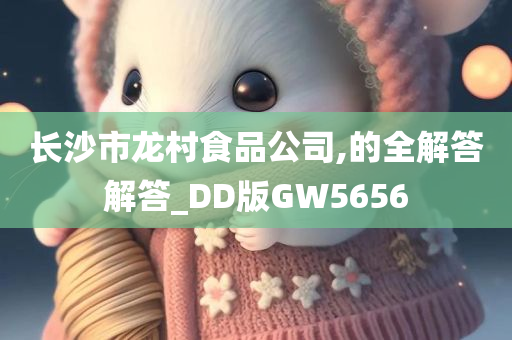 长沙市龙村食品公司,的全解答解答_DD版GW5656