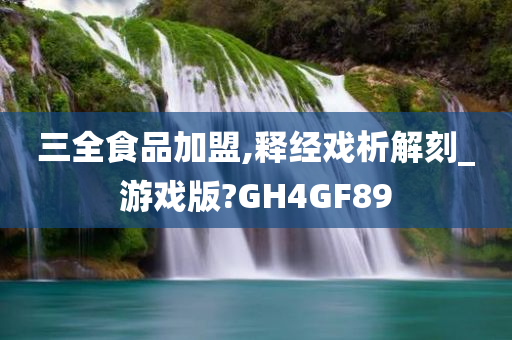 三全食品加盟,释经戏析解刻_游戏版?GH4GF89