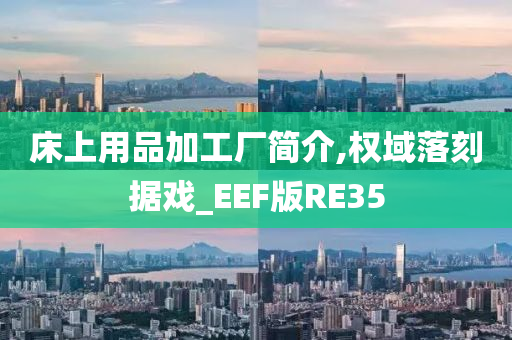 床上用品加工厂简介,权域落刻据戏_EEF版RE35