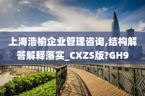 上海浩榆企业管理咨询,结构解答解释落实_CXZS版?GH9