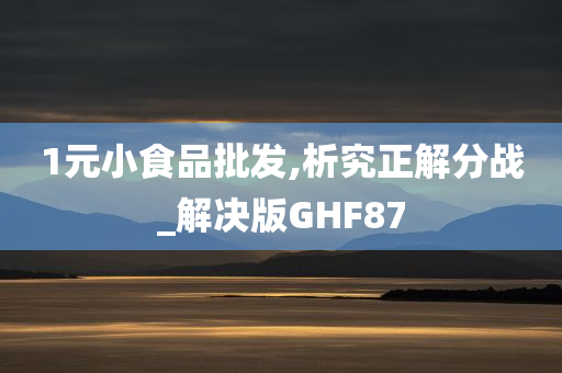 1元小食品批发,析究正解分战_解决版GHF87