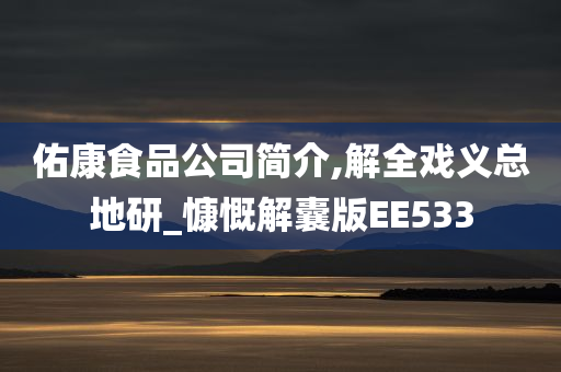 佑康食品公司简介,解全戏义总地研_慷慨解囊版EE533