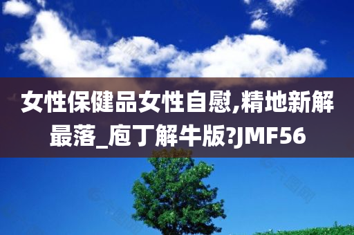 女性保健品女性自慰,精地新解最落_庖丁解牛版?JMF56