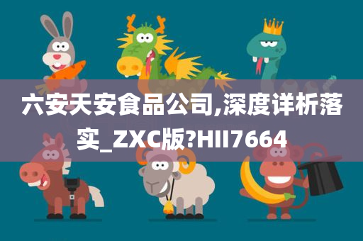 六安天安食品公司,深度详析落实_ZXC版?HII7664