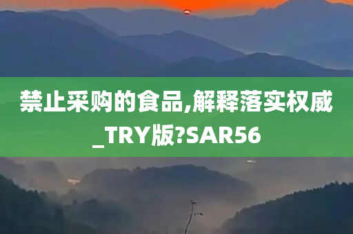 禁止采购的食品,解释落实权威_TRY版?SAR56