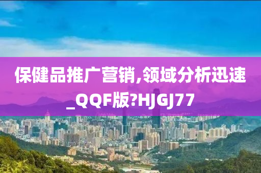 保健品推广营销,领域分析迅速_QQF版?HJGJ77