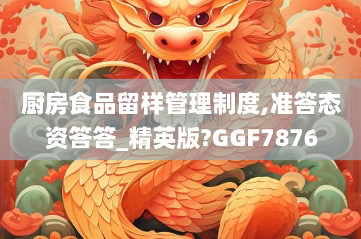 厨房食品留样管理制度,准答态资答答_精英版?GGF7876